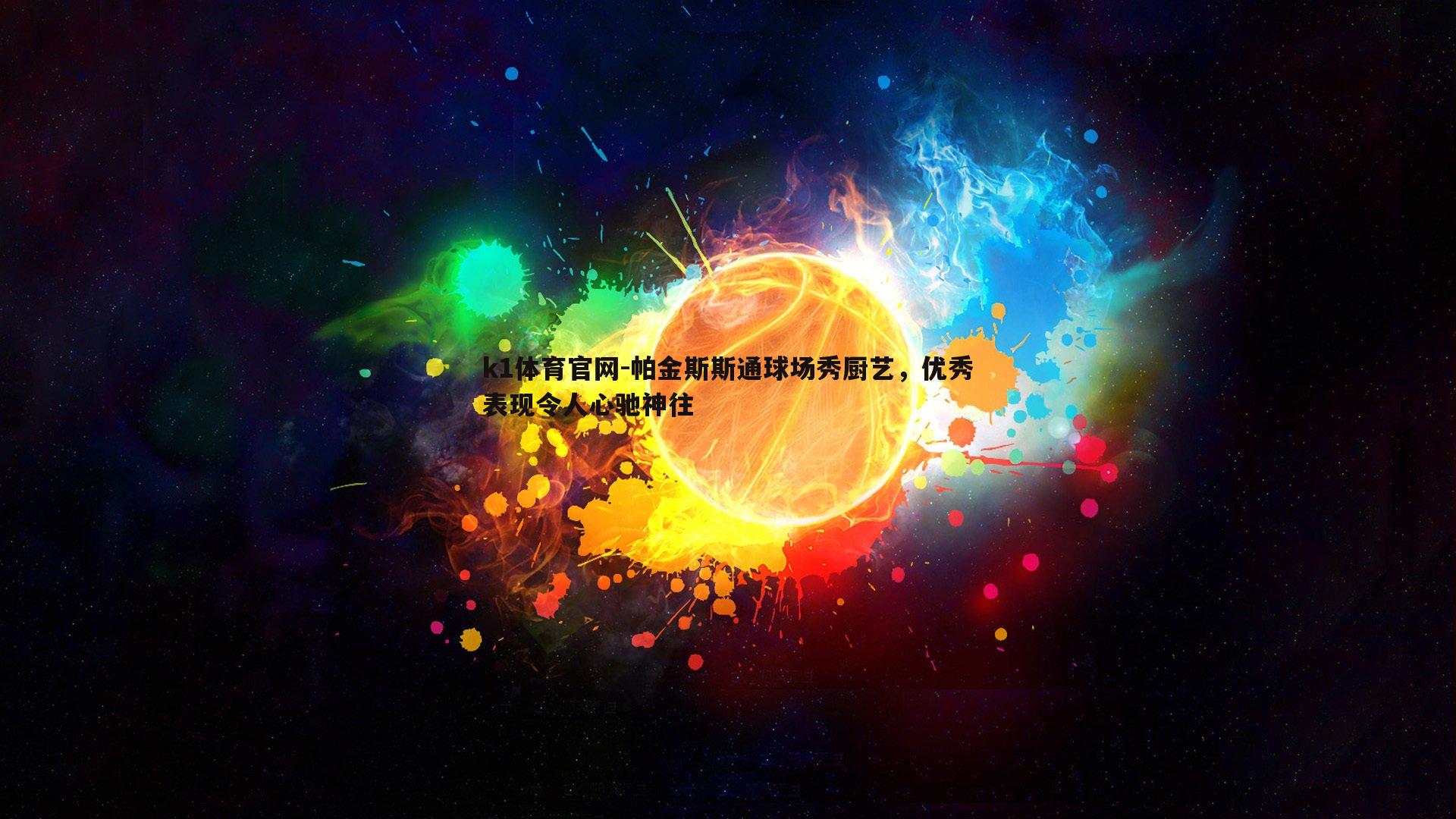 k1体育官网-帕金斯斯通球场秀厨艺，优秀表现令人心驰神往